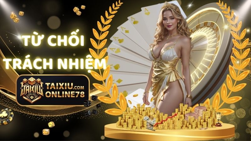 Chính Sách Từ Chối Trách Nhiệm Tại Tài Xỉu Online 78